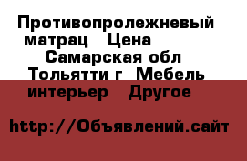 Противопролежневый  матрац › Цена ­ 1 000 - Самарская обл., Тольятти г. Мебель, интерьер » Другое   